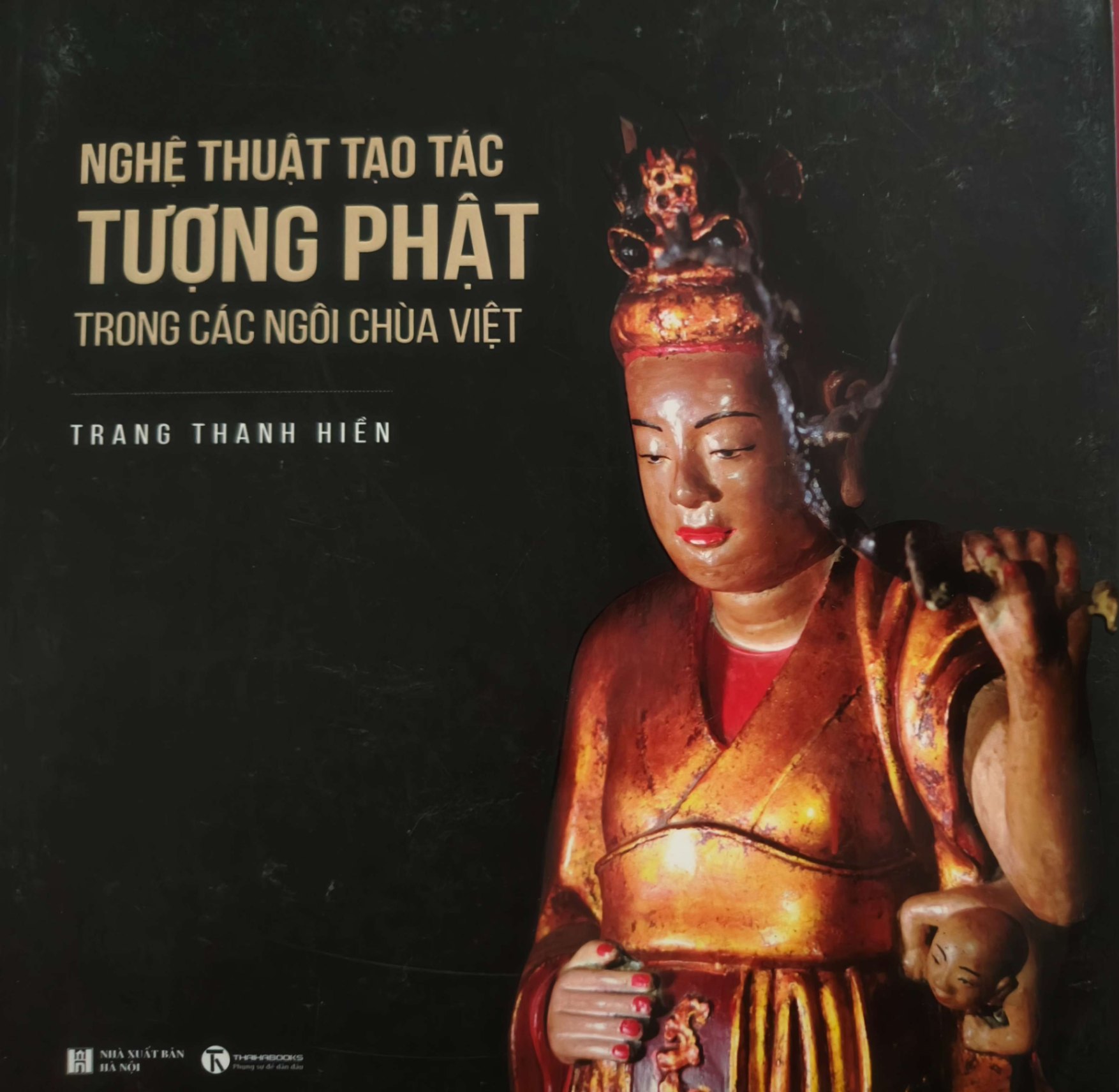 NGHỆ THUẬT TẠO TÁC TƯỢNG PHẬT TRONG CÁC NGÔI CHÙA VIỆT - TRANG THANH HIỀN - 2019 - 340 trang - kt 20 x 20 TÂM LINH - TÔN GIÁO - THIỀN ANTQ0709