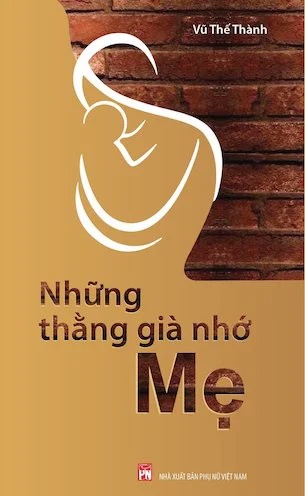 Những Thằng Già Nhớ Mẹ - Vũ Thế Thành - 2025 - Văn Học