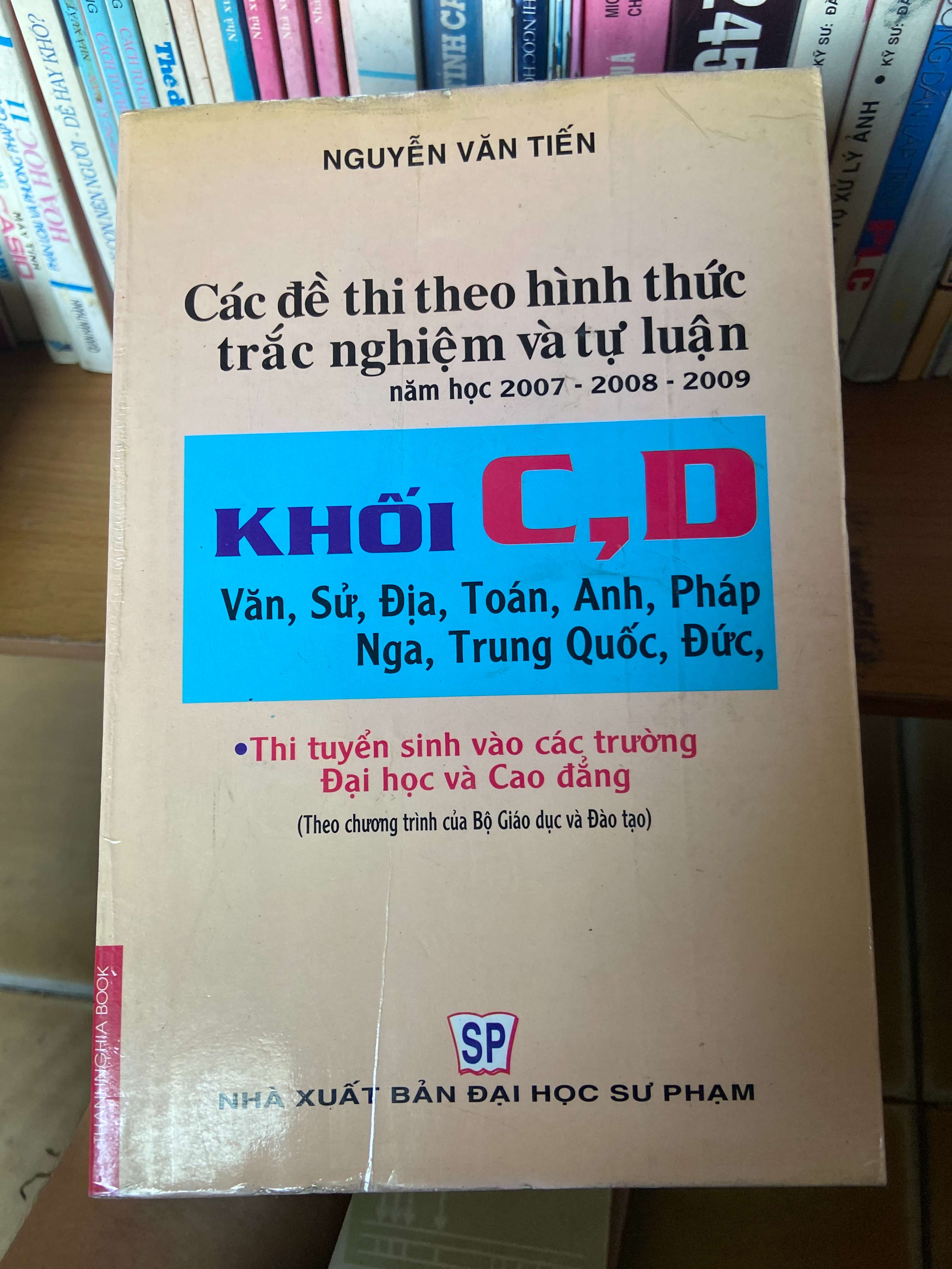 Các Đề Thi Theo Hình Thức Trắc Nghiệm Và Tự Luận (Khối C, D: Văn, Sử, Địa, Toán, Anh, Pháp, Nga, Trung Quốc, Đức; Thi Tuyển Sinh Vào Các Trường Đại Học Và Cao Đẳng; Theo Chương Trình Của Bộ Giáo Dục & Đào Tạo) - Nguyễn Văn Tiến 2008 Tham khảo - luyện thi