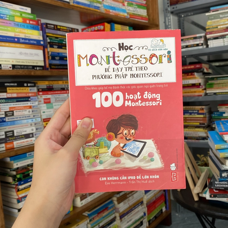 100 hoạt động Montessori - Con không cần iPad để lớn khôn - Ève Herrmann (Kỹ năng sống) AB