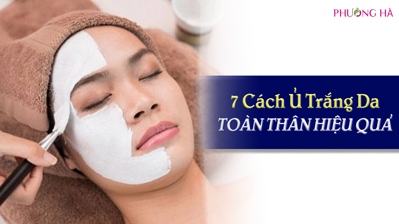 Hướng Dẫn 7 Cách Ủ Trắng Da Toàn Thân Hiệu Quả