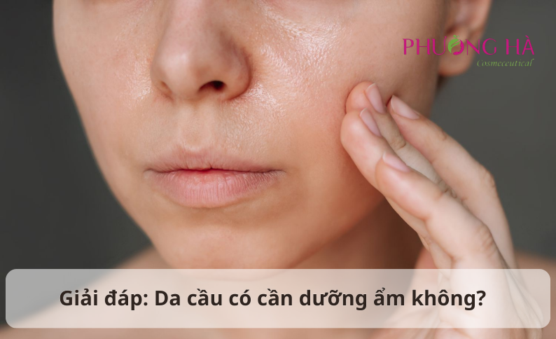 Da dầu có cần dưỡng ẩm không? Giải đáp và cách dưỡng đúng