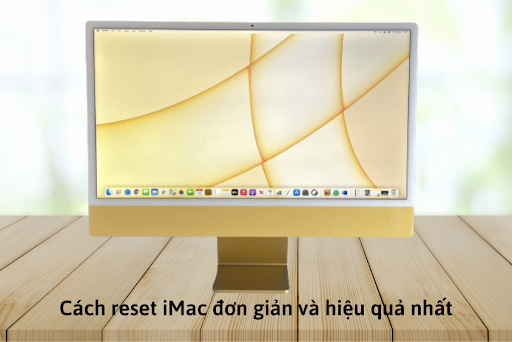 Cách reset iMac đơn giản và hiệu quả nhất